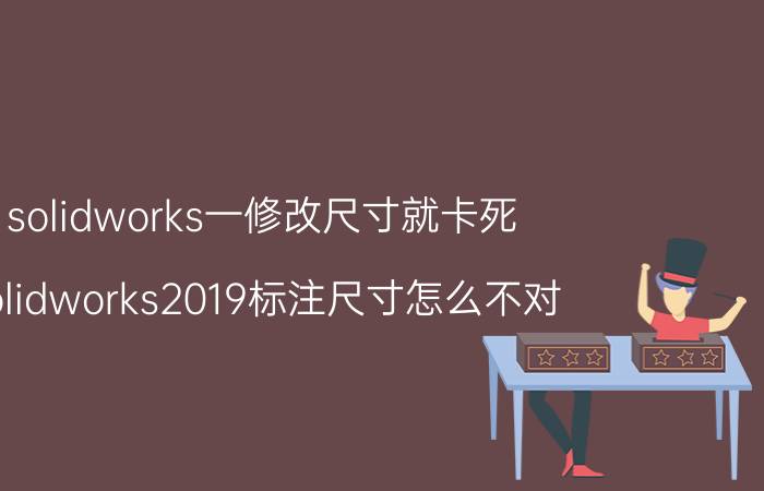 solidworks一修改尺寸就卡死 solidworks2019标注尺寸怎么不对？